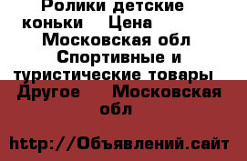 Ролики детские(  коньки) › Цена ­ 1 500 - Московская обл. Спортивные и туристические товары » Другое   . Московская обл.